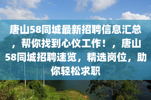 唐山58同城最新招聘信息汇总，帮你找到心仪工作！，唐山58同城招聘速览，精选岗位，助你轻松求职