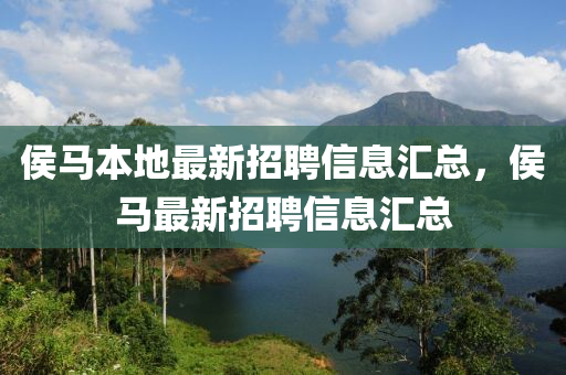 侯马本地最新招聘信息汇总，侯马最新招聘信息汇总