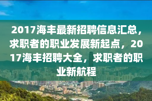 2017海丰最新招聘信息汇总，求职者的职业发展新起点，2017海丰招聘大全，求职者的职业新航程