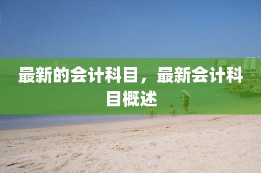 最新的会计科目，最新会计科目概述