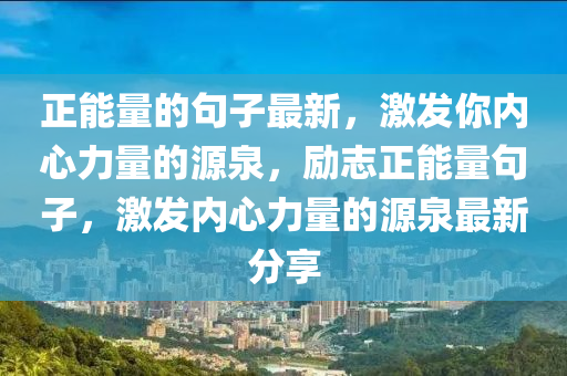 正能量的句子最新，激发你内心力量的源泉，励志正能量句子，激发内心力量的源泉最新分享