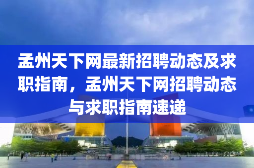 孟州天下网最新招聘动态及求职指南，孟州天下网招聘动态与求职指南速递