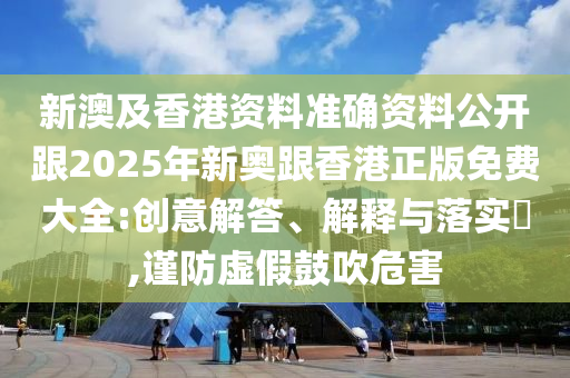 新澳及香港资料准确资料公开跟2025年新奥跟香港正版免费大全:创意解答、解释与落实​,谨防虚假鼓吹危害山东水清源环保科技有限公司