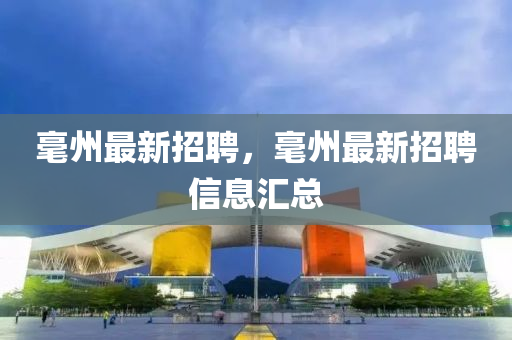 毫州最新招聘，毫州最新招聘信息汇总