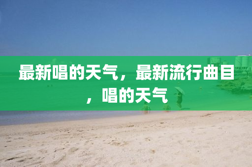 最新唱的天气，最新流行曲目，唱的天气