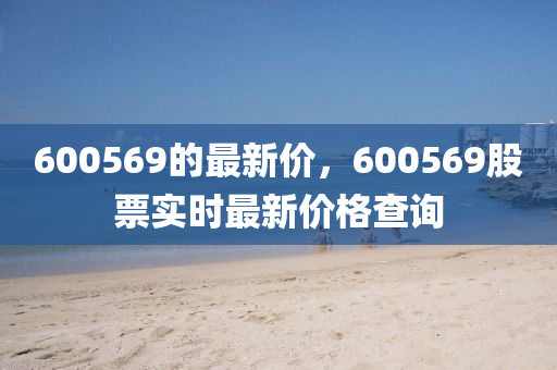 600569的最新价，600569股票实时最新价格查询