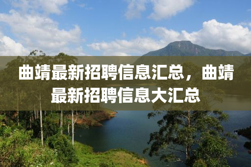 曲靖最新招聘信息汇总，曲靖最新招聘信息大汇总