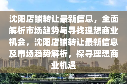 沈阳店铺转让最新信息，全面解析市场趋势与寻找理想商业机会，沈阳店铺转让最新信息及市场趋势解析，探寻理想商业机遇