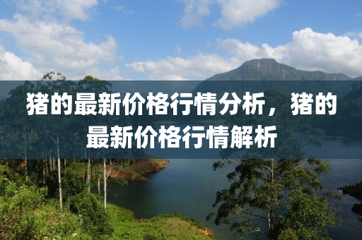 猪的最新价格行情分析，猪的最新价格行情解析