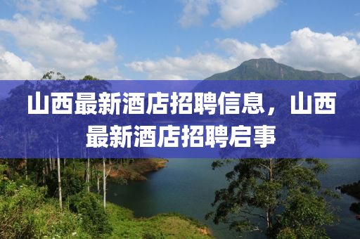 山西最新酒店招聘信息，山西最新酒店招聘启事