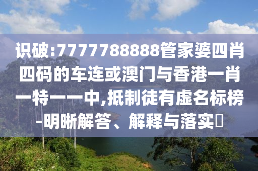 识破:7777788888管家婆四肖四码的车连或澳门与香港一肖一特一一中,抵制徒有虚名标榜-明晰解答、解释与落实​
