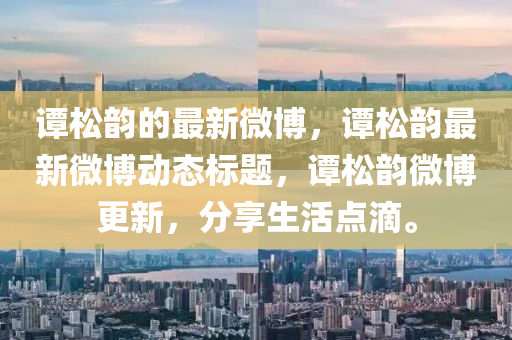 谭松韵的最新微博，谭松韵最新微博动态标题，谭松韵微博更新，分享生活点滴。