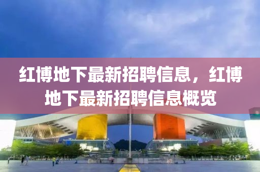 红博地下最新招聘信息，红博地下最新招聘信息概览