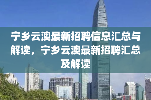 宁乡云澳最新招聘信息汇总与解读，宁乡云澳最新招聘汇总及解读
