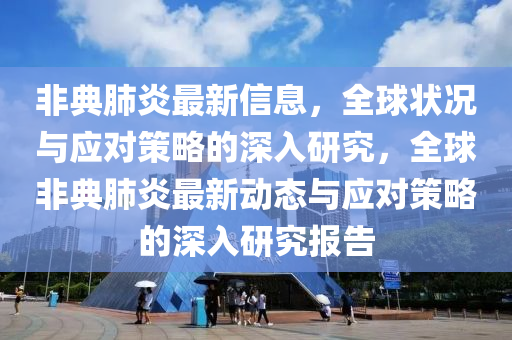 非典肺炎最新信息，全球状况与应对策略的深入研究，全球非典肺炎最新动态与应对策略的深入研究报告