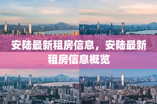 安陆最新租房信息，安陆最新租房信息概览