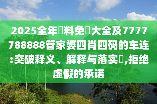 2025全年資料免費大全及7777788888管家婆四肖四码的车连:突破释义、解释与落实​,拒绝虚假的承诺