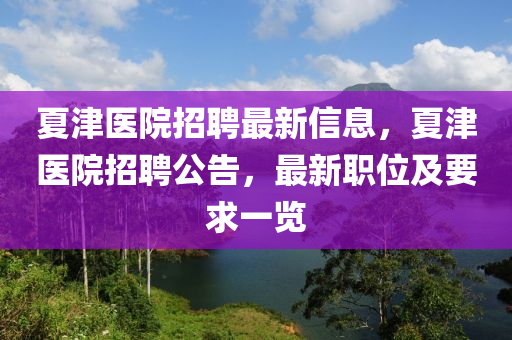 夏津医院招聘最新信息，夏津医院招聘公告，最新职位及要求一览
