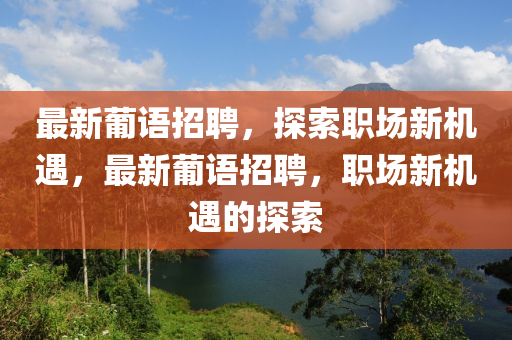 最新葡语招聘，探索职场新机遇，最新葡语招聘，职场新机遇的探索