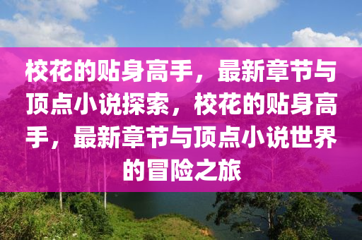 校花的贴身高手，最新章节与顶点小说探索，校花的贴身高手，最新章节与顶点小说世界的冒险之旅