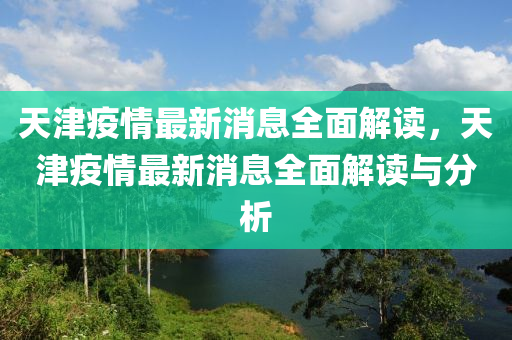 天津疫情最新消息全面解读，天津疫情最新消息全面解读与分析