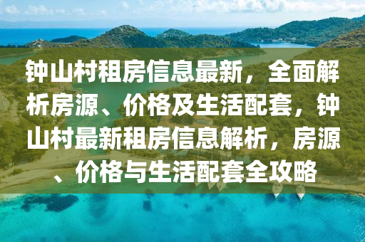 钟山村租房信息最新，全面解析房源、价格及生活配套，钟山村最新租房信息解析，房源、价格与生活配套全攻略
