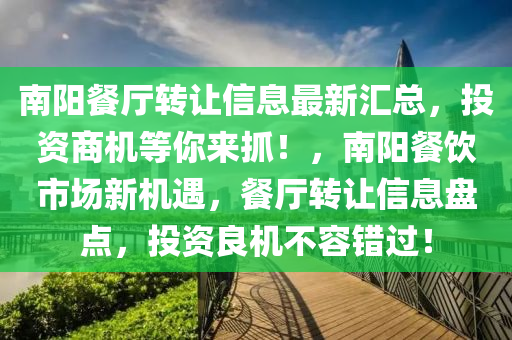 南阳餐厅转让信息最新汇总，投资商机等你来抓！，南阳餐饮市场新机遇，餐厅转让信息盘点，投资良机不容错过！
