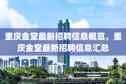 重庆金堂最新招聘信息概览，重庆金堂最新招聘信息汇总