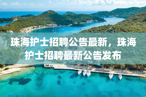珠海护士招聘公告最新，珠海护士招聘最新公告发布