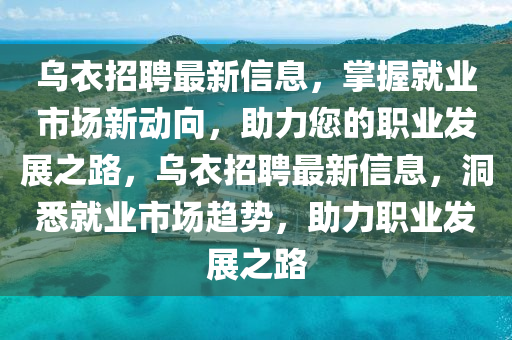 乌衣招聘最新信息，掌握就业市场新动向，助力您的职业发展之路，乌衣招聘最新信息，洞悉就业市场趋势，助力职业发展之路