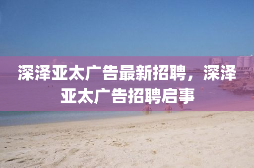 深泽亚太广告最新招聘，深泽亚太广告招聘启事