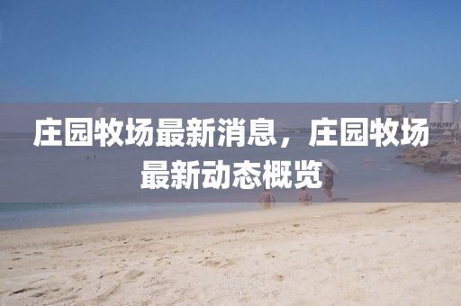 庄园牧场最新消息，庄园牧场最新动态概览