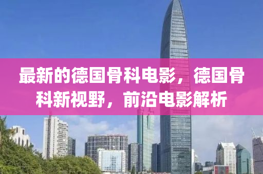 最新的德国骨科电影，德国骨科新视野，前沿电影解析