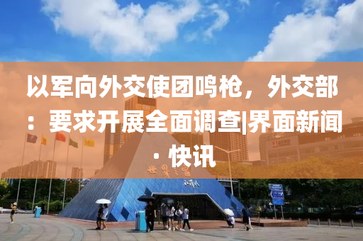 以军向外交使团鸣枪，外交部：要求开展全面调查|界面新闻 · 快讯