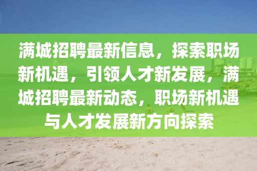 满城招聘最新信息，探索职场新机遇，引领人才新发展，满城招聘最新动态，职场新机遇与人才发展新方向探索