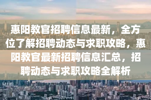 惠阳教官招聘信息最新，全方位了解招聘动态与求职攻略，惠阳教官最新招聘信息汇总，招聘动态与求职攻略全解析