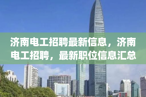 济南电工招聘最新信息，济南电工招聘，最新职位信息汇总