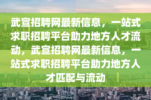 武宣招聘网最新信息，一站式求职招聘平台助力地方人才流动，武宣招聘网最新信息，一站式求职招聘平台助力地方人才匹配与流动