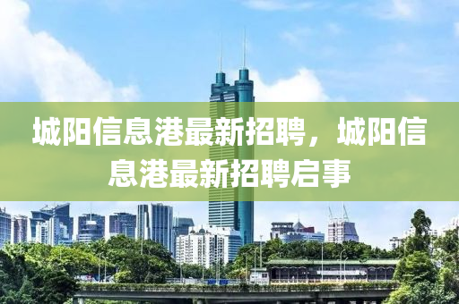 城阳信息港最新招聘，城阳信息港最新招聘启事