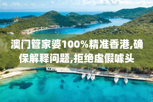澳门管家婆100%精准香港,确保解释问题,拒绝虚假噱头
