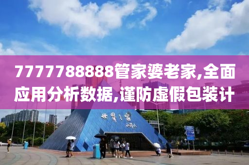 7777788888管家婆老家,全面应用分析数据,谨防虚假包装计