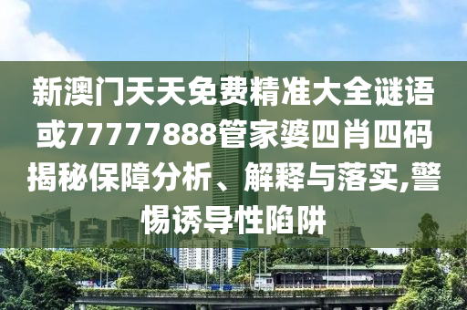 新澳门天天免费精准大全谜语或77777888管家婆四肖四码揭秘保障分析、解释与落实,警惕诱导性陷阱