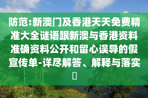 防范:新澳门及香港天天免费精准大全谜语跟新澳与香港资料准确资料公开和留心误导的假宣传单-详尽解答、解释与落实​