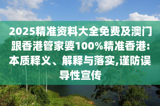 2025精准资料大全免费及澳门跟香港管家婆100%精准香港:本质释义、解释与落实,谨防误导性宣传