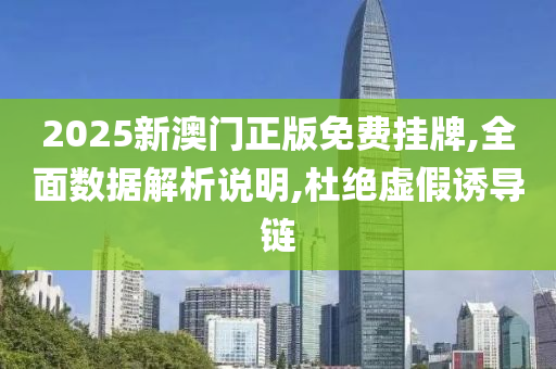 2025新澳门正版免费挂牌,全面数据解析说明,杜绝虚假诱导链