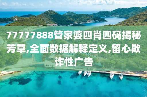 77777888管家婆四肖四码揭秘芳草,全面数据解释定义,留心欺诈性广告