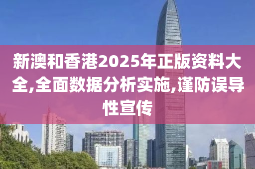 新澳和香港2025年正版资料大全,全面数据分析实施,谨防误导性宣传