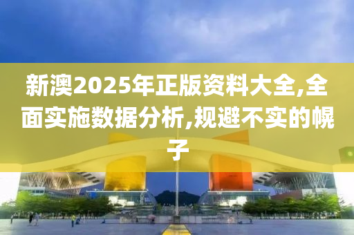 新澳2025年正版资料大全,全面实施数据分析,规避不实的幌子