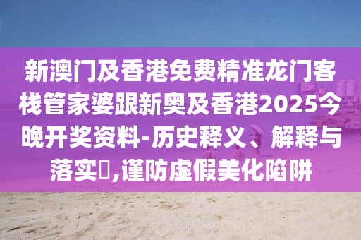 新澳门及香港免费精准龙门客栈管家婆跟新奥及香港2025今晚开奖资料-历史释义、解释与落实​,谨防虚假美化陷阱