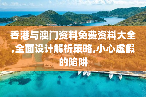 香港与澳门资料免费资料大全,全面设计解析策略,小心虚假的陷阱